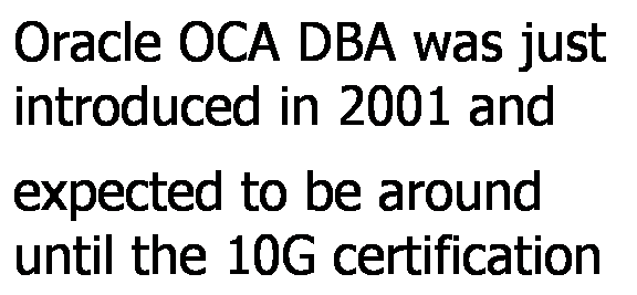 Text Box: Oracle OCA DBA was just introduced in 2001 and
expected to be around until the 10G certification 
arrives.

